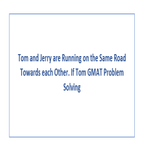 Tom and Jerry are Running on the Same Road Towards each Other If Tom GMAT Problem Solving